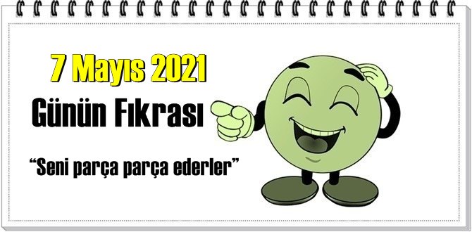 Günün Komik Fıkrası – Seni parça parça ederler!/ 7 Mayıs 2021