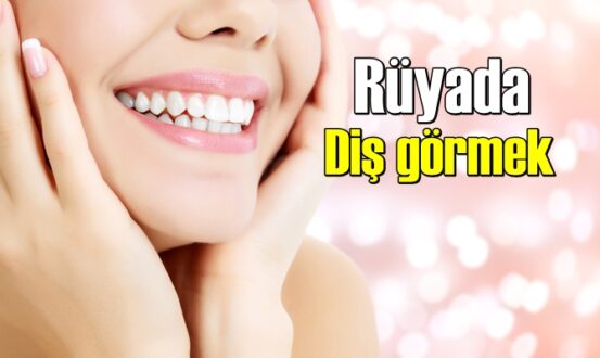 Rüyada Diş görmenin anlamı nedir, neye işarettir ?