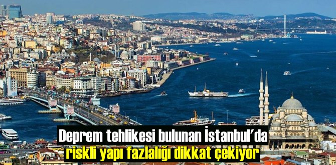 Deprem tehlikesi bulunan İstanbul'da riskli yapı fazlalığı dikkat çekiyor