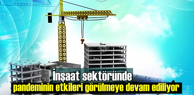 İnşaat sektöründe pandeminin etkileri görülmeye devam ediliyor