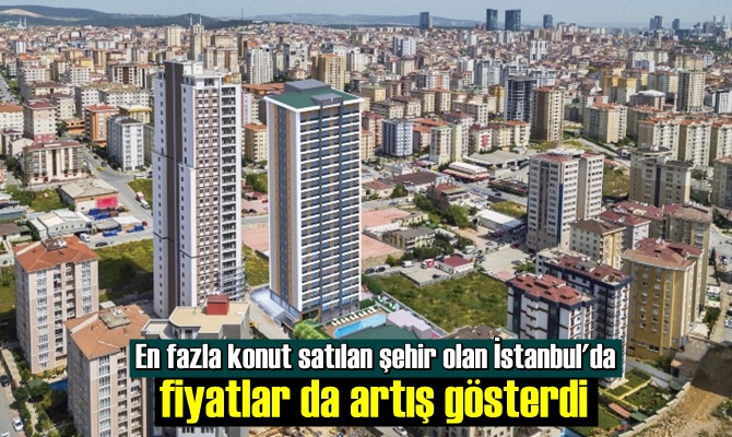 En fazla konut satılan şehir olan İstanbul'da fiyatlar da artış gösterdi