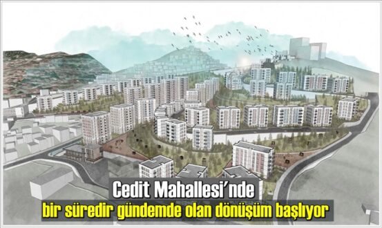 Cedit Mahallesi'nde bir süredir gündemde olan dönüşüm başlıyor