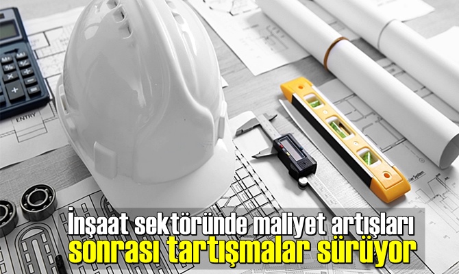 İnşaat sektöründe maliyet artışları sonrası tartışmalar sürüyor