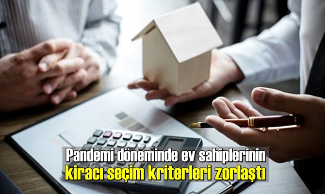 Pandemi döneminde ev sahiplerinin kiracı seçim kriterleri zorlaştı