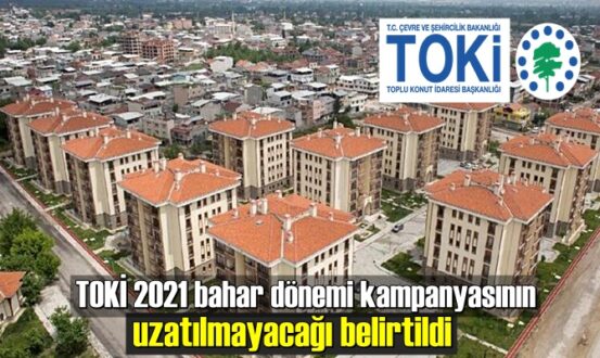 TOKİ 2021 bahar dönemi kampanyasının uzatılmayacağı belirtildi