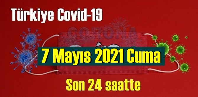 7 Mayıs 2021 Cuma virüs verileri yayınlandı