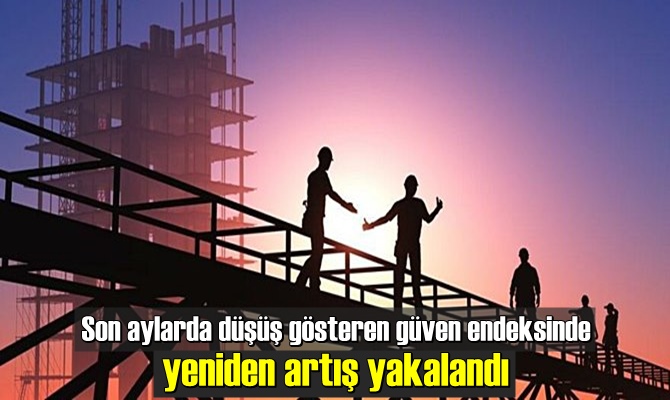 Son aylarda düşüş gösteren güven endeksinde yeniden artış yakalandı