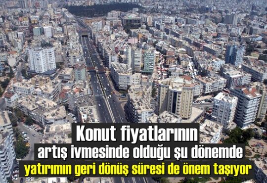 Konut fiyatlarının artış ivmesinde olduğu şu dönemde yatırımın geri dönüş süresi de önem taşıyor