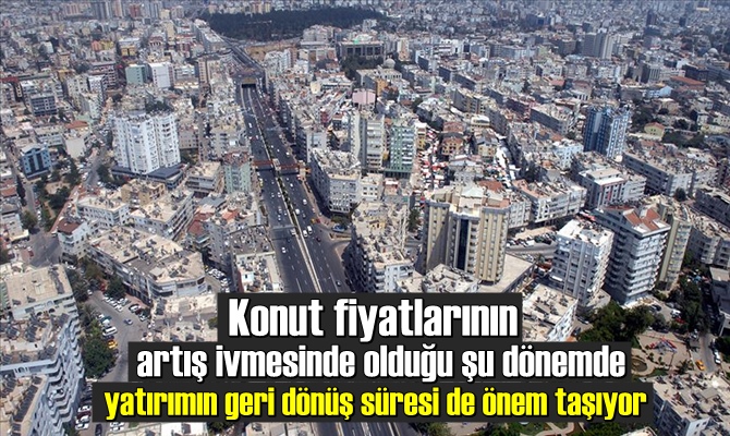 Konut fiyatlarının artış ivmesinde olduğu şu dönemde yatırımın geri dönüş süresi de önem taşıyor