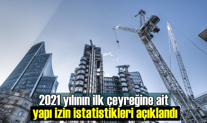 2021 yılının ilk çeyreğine ait yapı izin istatistikleri açıklandı