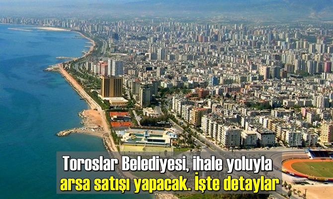 Toroslar Belediyesi, ihale yoluyla arsa satışı yapacak. İşte detaylar