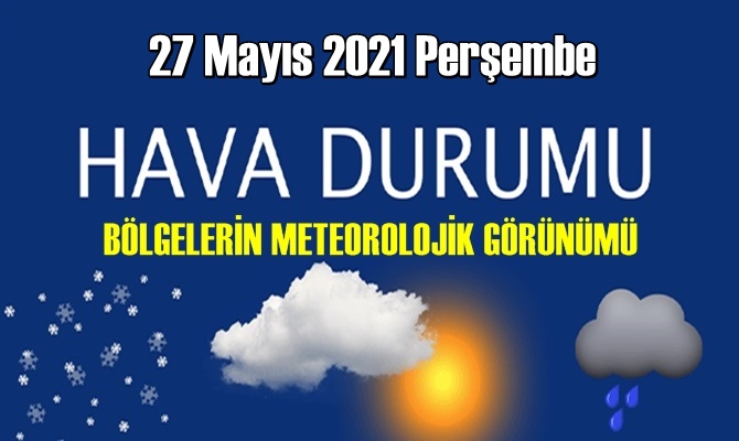 27 Mayıs 2021 Perşembe Hava durumu açıklandı, Bölgelerimizin Son durumu!