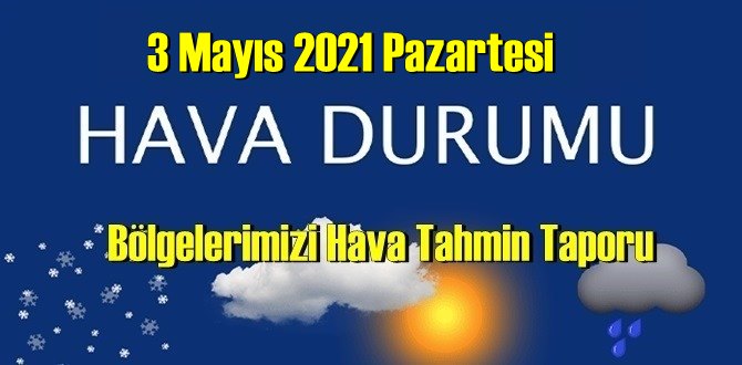 3 Mayıs 2021 Pazartesi Hava durumu açıklandı, Bölgelerimizin Son durumu!