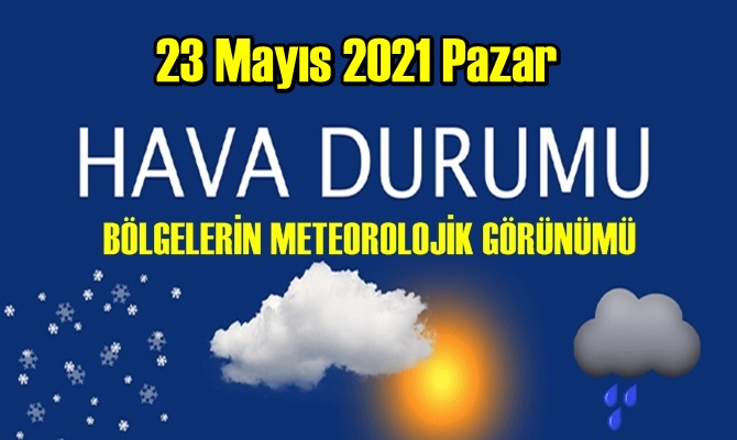 23 Mayıs 2021 Pazar Hava durumu açıklandı, Bölgelerimizin Son durumu