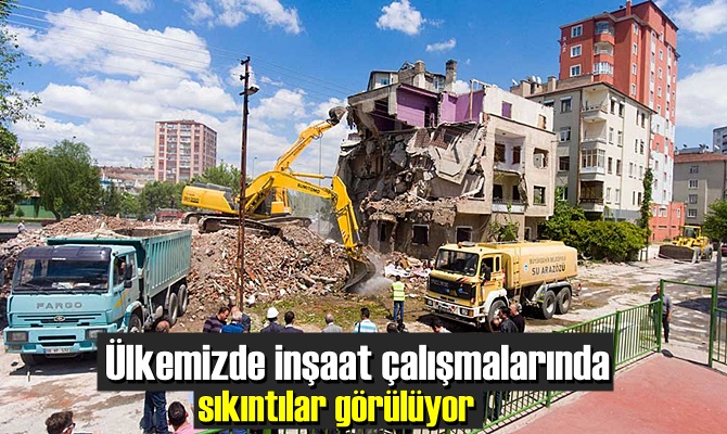 Ülkemizde inşaat çalışmalarında sıkıntılar görülüyor!