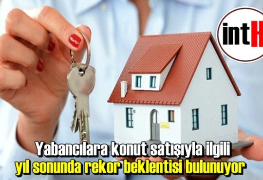 Yabancılara konut satışıyla ilgili yıl sonunda rekor beklentisi bulunuyor