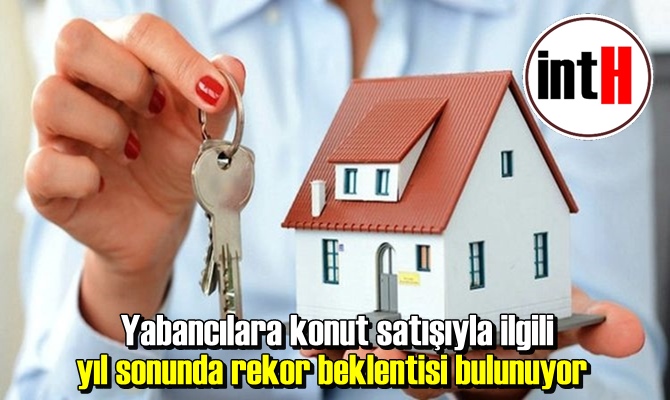 Yabancılara konut satışıyla ilgili yıl sonunda rekor beklentisi bulunuyor