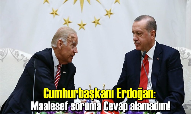 Cumhurbaşkanı Erdoğan: Maalesef soruma Cevap alamadım!