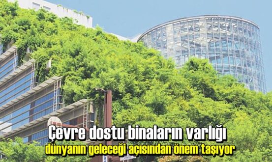 Çevre dostu binaların varlığı dünyanın geleceği açısından önem taşıyor
