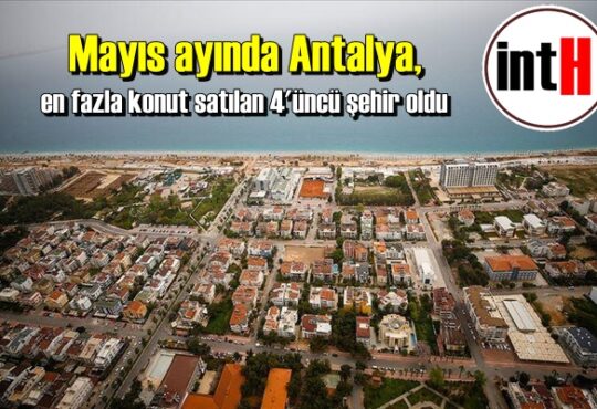 Mayıs ayında Antalya, en fazla konut satılan 4'üncü şehir oldu