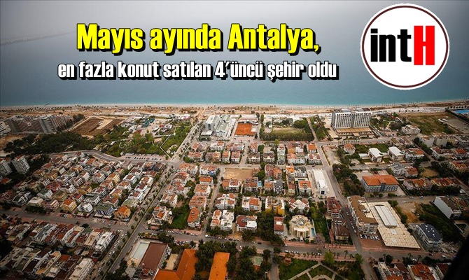 Mayıs ayında Antalya, en fazla konut satılan 4'üncü şehir oldu