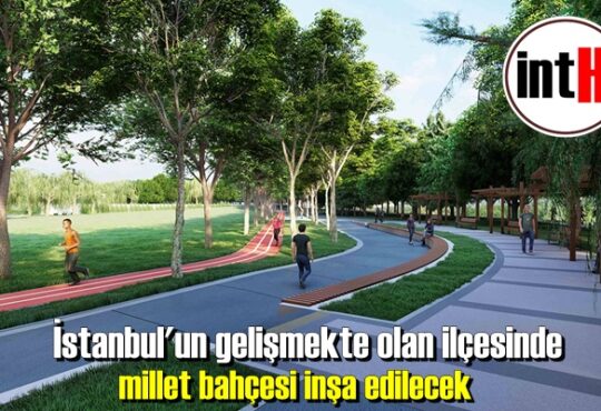 İstanbul'un gelişmekte olan ilçesinde millet bahçesi inşa edilecek