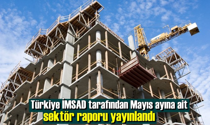 Türkiye İMSAD tarafından Mayıs ayına ait sektör raporu yayınlandı