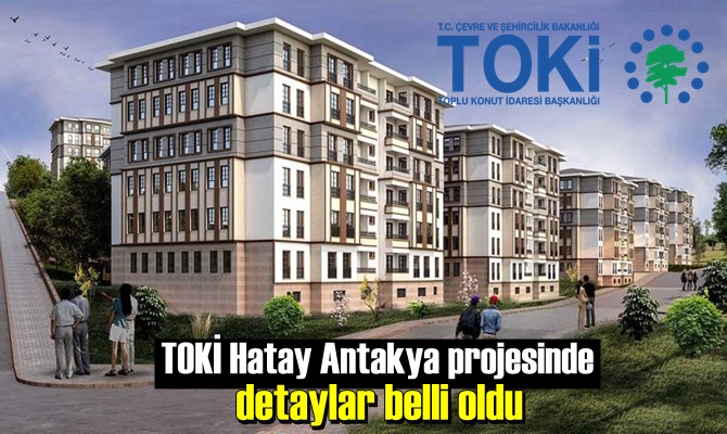 TOKİ Hatay Antakya projesinde detaylar belli oldu