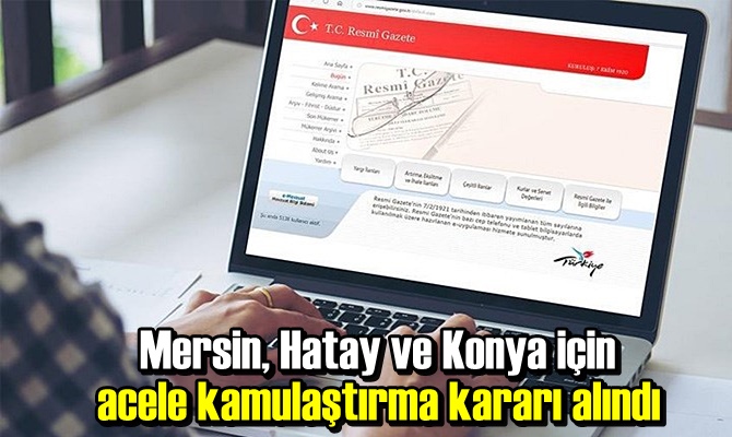 Mersin, Hatay ve Konya için acele kamulaştırma kararı alındı.