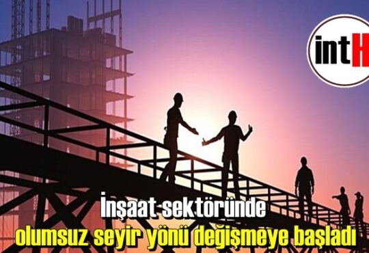 İnşaat sektöründe olumsuz seyir yönü değişmeye başladı.