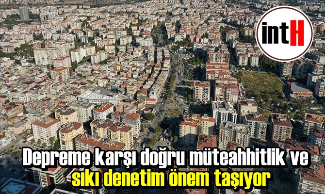 Depreme karşı doğru müteahhitlik ve sıkı denetim önem taşıyor