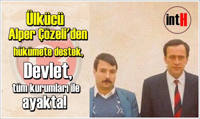 Ülkücü Alper Çözeli'den hükümete destek: Devlet, tüm kurumları ile ayakta!