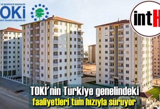 TOKİ'nin Türkiye genelindeki faaliyetleri tüm hızıyla sürüyor