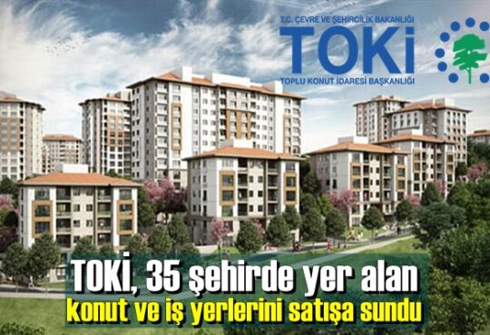 TOKİ, 35 şehirde yer alan konut ve iş yerlerini satışa sundu