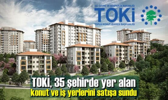 TOKİ, 35 şehirde yer alan konut ve iş yerlerini satışa sundu
