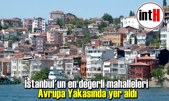 İstanbul'un en değerli mahalleleri Avrupa Yakasında yer aldı.