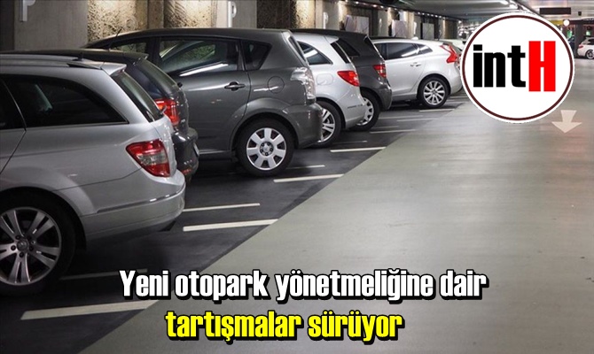 Yeni otopark yönetmeliğine dair tartışmalar sürüyor