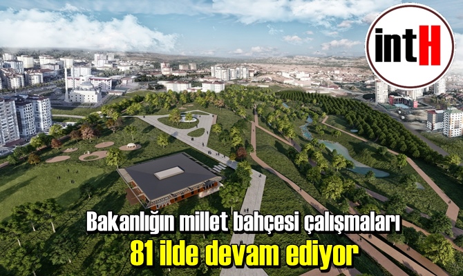 Bakanlığın millet bahçesi çalışmaları 81 ilde devam ediyor.