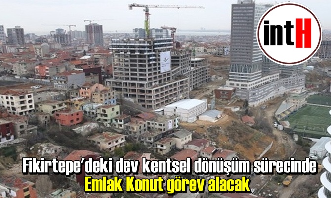 Fikirtepe'deki dev kentsel dönüşüm sürecinde Emlak Konut görev alacak