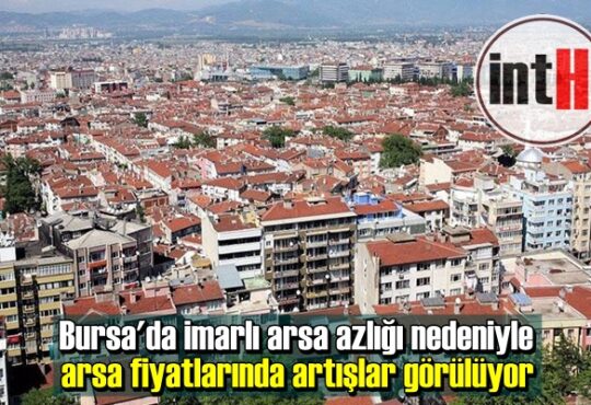 Bursa'da imarlı arsa azlığı nedeniyle arsa fiyatlarında artışlar görülüyor