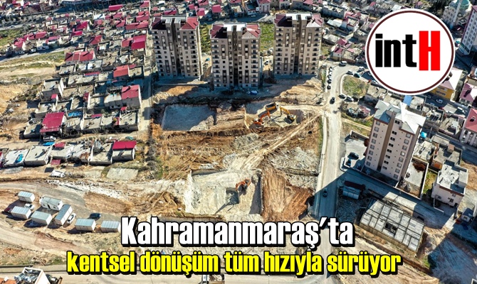 Kahramanmaraş'ta kentsel dönüşüm tüm hızıyla sürüyor