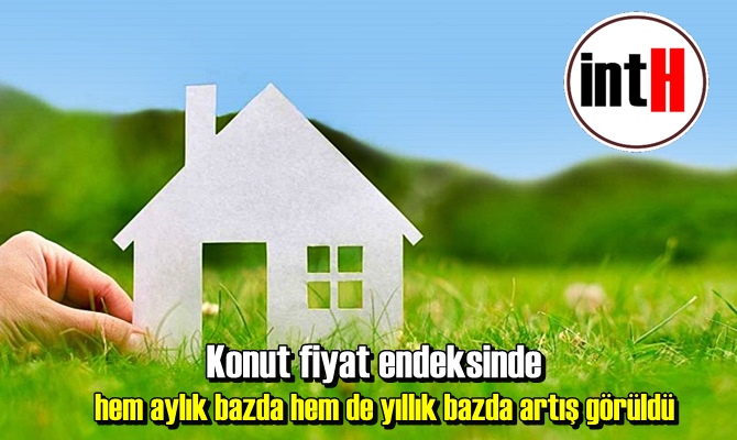 Konut fiyat endeksinde hem aylık bazda hem de yıllık bazda artış görüldü