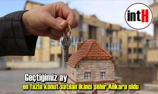 Geçtiğimiz ay en fazla konut satılan ikinci şehir Ankara oldu