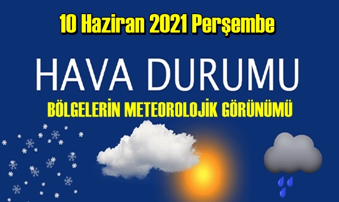 10 Haziran 2021 Perşembe Hava durumu açıklandı, Bölgelerimizin Son durumu!