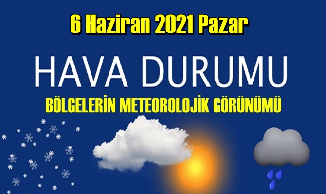 6 Haziran 2021 Pazar Hava durumu açıklandı, Bölgelerimizin Son durumu!