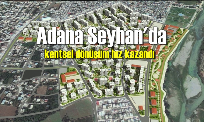 Adana Seyhan'da kentsel dönüşüm hız kazandı