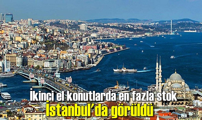 İkinci el konutlarda en fazla stok İstanbul'da görüldü.