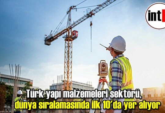 Türk yapı malzemeleri sektörü, dünya sıralamasında ilk 10'da yer alıyor