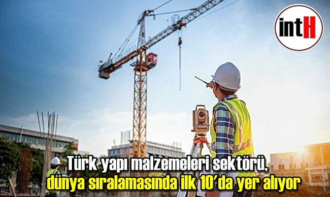 Türk yapı malzemeleri sektörü, dünya sıralamasında ilk 10'da yer alıyor