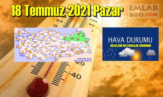 18 Temmuz 2021 Pazar Hava durumu açıklandı, Bölgelerimizin Son durumu!